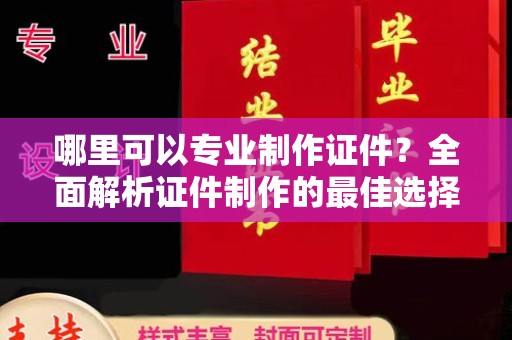 湘桥哪里可以专业制作证件？全面解析证件制作的最佳选择