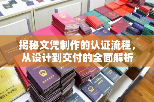 吴江揭秘文凭制作的认证流程，从设计到交付的全面解析